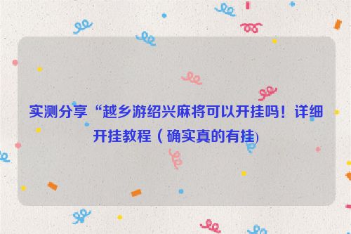 实测分享“越乡游绍兴麻将可以开挂吗！详细开挂教程（确实真的有挂)