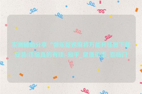 实测辅助分享“微乐捉鸡麻将万能开挂器下载安装(详细真的有挂)-知乎_健康动态_喜临门