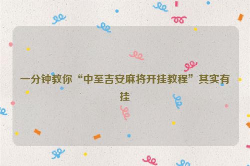 一分钟教你“中至吉安麻将开挂教程”其实有挂