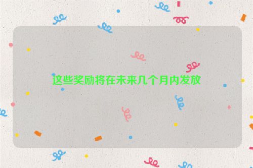 这些奖励将在未来几个月内发放