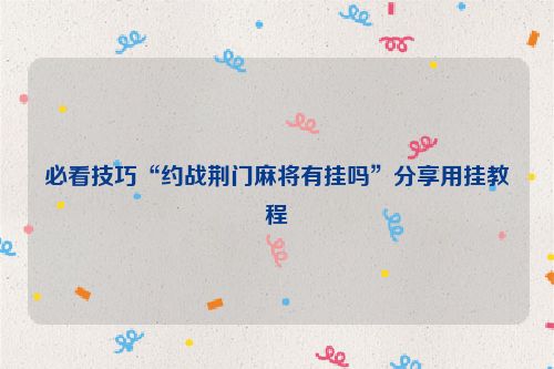 必看技巧“约战荆门麻将有挂吗”分享用挂教程