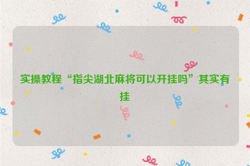 实操教程“指尖湖北麻将可以开挂吗”其实有挂
