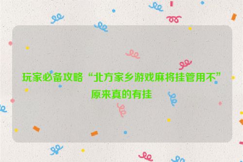 玩家必备攻略“北方家乡游戏麻将挂管用不”原来真的有挂