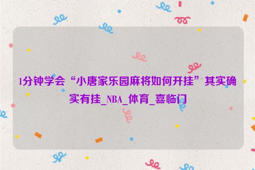 1分钟学会“小唐家乐园麻将如何开挂”其实确实有挂_NBA_体育_喜临门