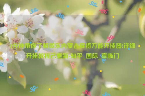 3分钟带你了解微乐内蒙古麻将万能开挂器!详细开挂教程已更新-知乎_国际_喜临门