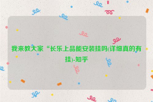 我来教大家“长乐上品能安装挂吗(详细真的有挂)-知乎