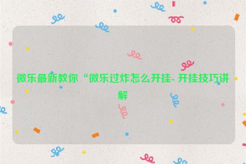 微乐最新教你“微乐过炸怎么开挂- 开挂技巧讲解