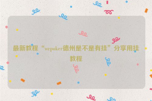 最新教程“wepoker德州是不是有挂”分享用挂教程