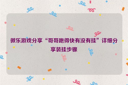 微乐游戏分享“哥哥跑得快有没有挂”详细分享装挂步骤
