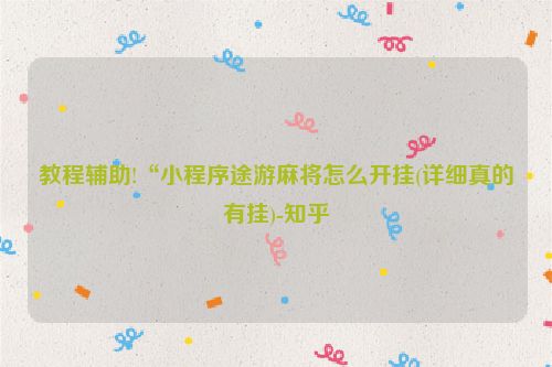 教程辅助!“小程序途游麻将怎么开挂(详细真的有挂)-知乎
