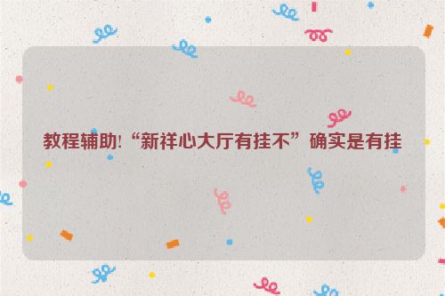 教程辅助!“新祥心大厅有挂不”确实是有挂