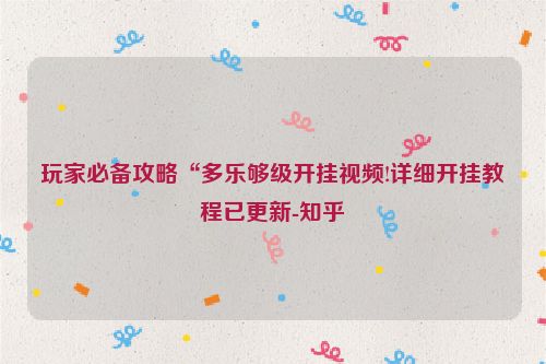 玩家必备攻略“多乐够级开挂视频!详细开挂教程已更新-知乎