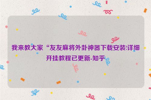 我来教大家“友友麻将外卦神器下载安装!详细开挂教程已更新-知乎