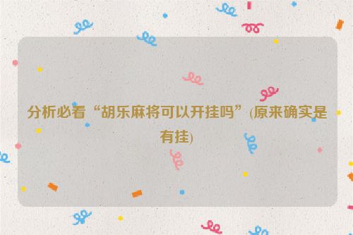 分析必看“胡乐麻将可以开挂吗”(原来确实是有挂)