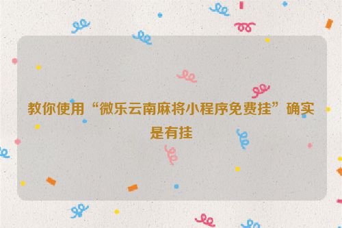 教你使用“微乐云南麻将小程序免费挂”确实是有挂