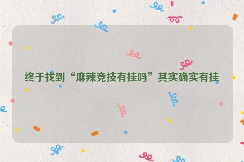 终于找到“麻辣竞技有挂吗”其实确实有挂