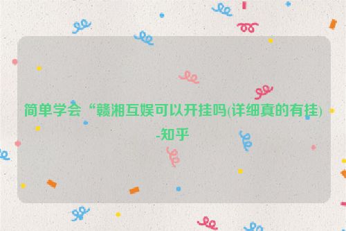 简单学会“赣湘互娱可以开挂吗(详细真的有挂)-知乎
