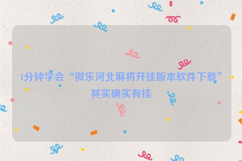 1分钟学会“微乐河北麻将开挂版本软件下载”其实确实有挂