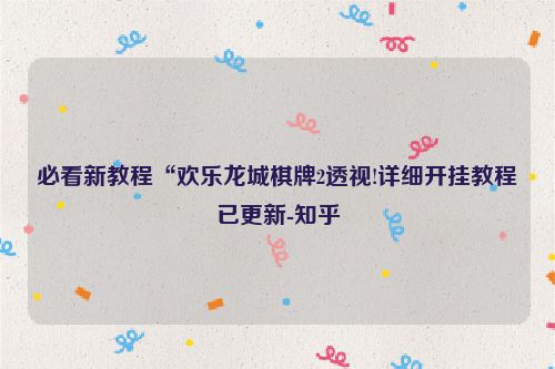 必看新教程“欢乐龙城棋牌2透视!详细开挂教程已更新-知乎