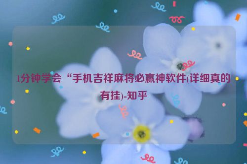 1分钟学会“手机吉祥麻将必赢神软件(详细真的有挂)-知乎