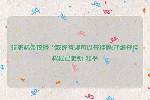 玩家必备攻略“乾坤互娱可以开挂吗!详细开挂教程已更新-知乎