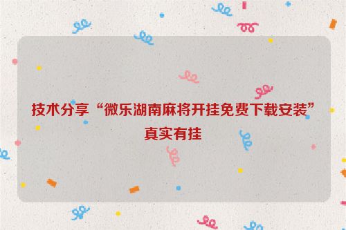 技术分享“微乐湖南麻将开挂免费下载安装”真实有挂