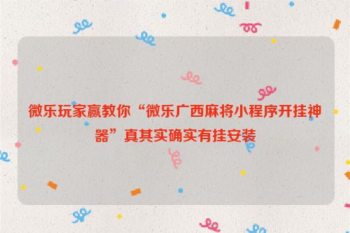微乐玩家赢教你“微乐广西麻将小程序开挂神器”真其实确实有挂安装