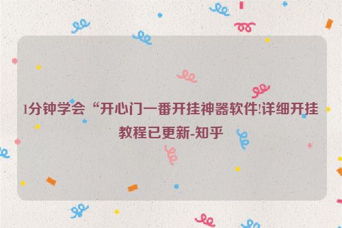 1分钟学会“开心门一番开挂神器软件!详细开挂教程已更新-知乎