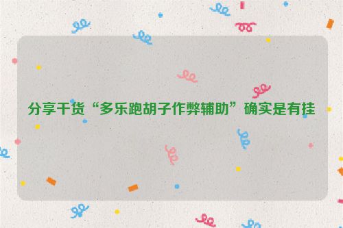 分享干货“多乐跑胡子作弊辅助”确实是有挂