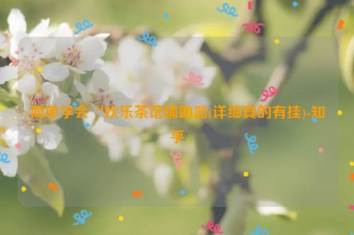 简单学会“欢乐茶馆辅助器(详细真的有挂)-知乎