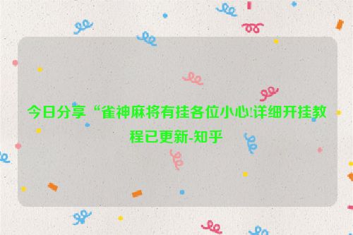 今日分享“雀神麻将有挂各位小心!详细开挂教程已更新-知乎