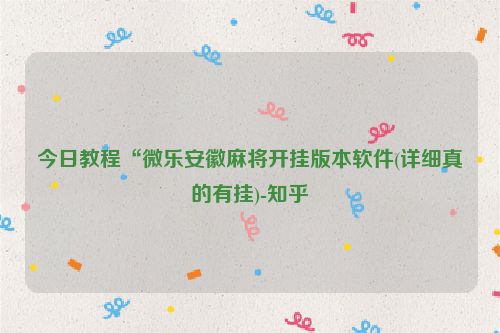 今日教程“微乐安徽麻将开挂版本软件(详细真的有挂)-知乎