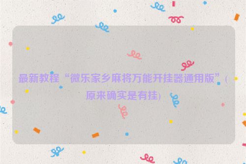 最新教程“微乐家乡麻将万能开挂器通用版”(原来确实是有挂)