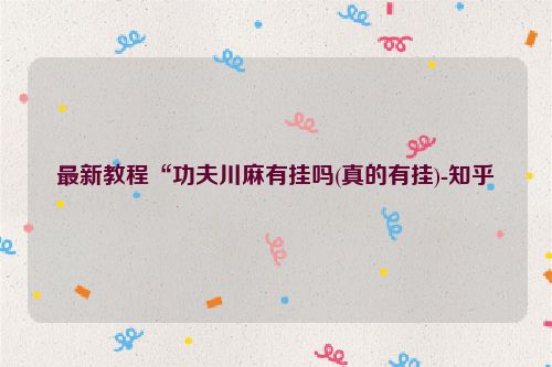 最新教程“功夫川麻有挂吗(真的有挂)-知乎