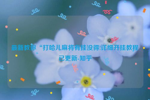 最新教你“打哈儿麻将有挂没得!详细开挂教程已更新-知乎