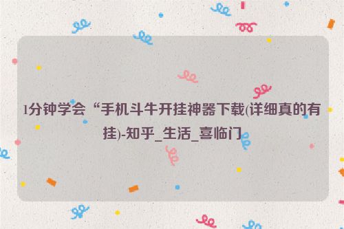 1分钟学会“手机斗牛开挂神器下载(详细真的有挂)-知乎_生活_喜临门