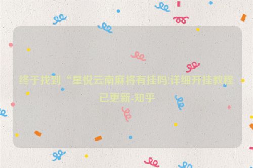 终于找到“星悦云南麻将有挂吗!详细开挂教程已更新-知乎