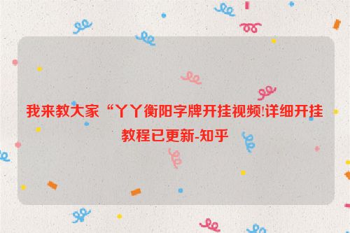 我来教大家“丫丫衡阳字牌开挂视频!详细开挂教程已更新-知乎