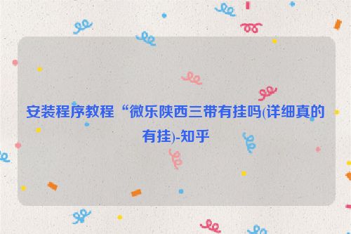 安装程序教程“微乐陕西三带有挂吗(详细真的有挂)-知乎