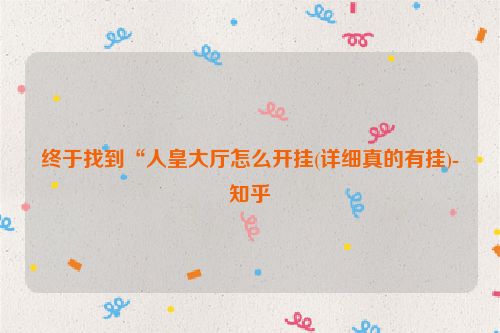 终于找到“人皇大厅怎么开挂(详细真的有挂)-知乎