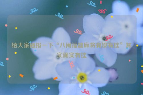 给大家通报一下“八闽福建麻将有没有挂”其实确实有挂