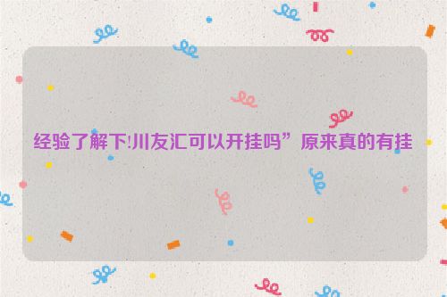 经验了解下!川友汇可以开挂吗”原来真的有挂