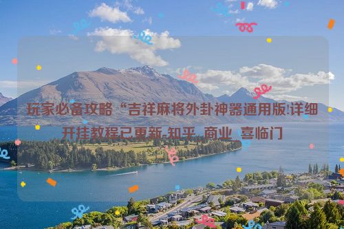 玩家必备攻略“吉祥麻将外卦神器通用版!详细开挂教程已更新-知乎_商业_喜临门