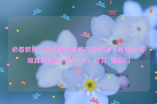 必看教程“欢乐情怀麻将外卦神器下载安装(详细真的有挂)-知乎_NBA_体育_喜临门