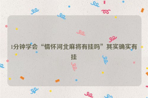 1分钟学会“情怀河北麻将有挂吗”其实确实有挂