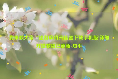 我来教大家“途游麻将开挂器下载手机版!详细开挂教程已更新-知乎