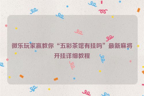 微乐玩家赢教你“五彩茶馆有挂吗”最新麻将开挂详细教程