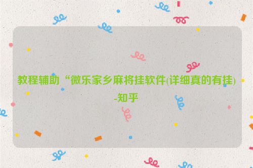 教程辅助“微乐家乡麻将挂软件(详细真的有挂)-知乎