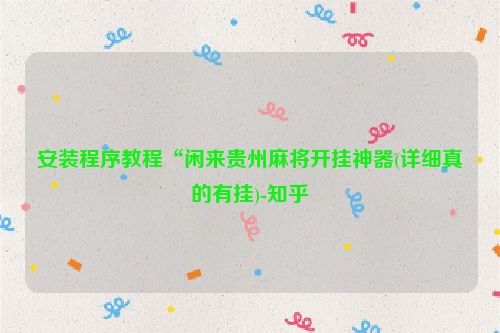安装程序教程“闲来贵州麻将开挂神器(详细真的有挂)-知乎