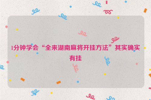 1分钟学会“全来湖南麻将开挂方法”其实确实有挂